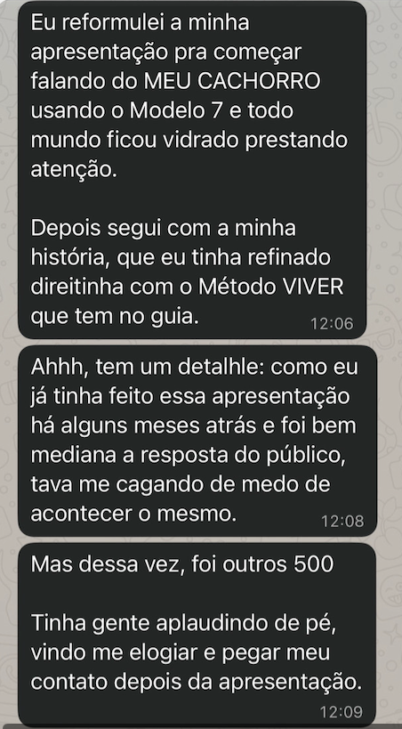 Depoimento: Reformulei minha apresentação começando falando do Modelo 7 (MEU CACHORRO). Plateia vidrada prestando atenção. Depois apliquei na minha história, que eu tinha reformulado com o Método VIVER. Foi um detalhe como eu tinha feito há alguns meses atrás e foi barbada — a resposta do público, a troca que criou, foi acima das expectativas.